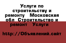 Услуги по строительству и ремонту - Московская обл. Строительство и ремонт » Услуги   